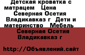 Детская кроватка с матрацем › Цена ­ 3 000 - Северная Осетия, Владикавказ г. Дети и материнство » Мебель   . Северная Осетия,Владикавказ г.